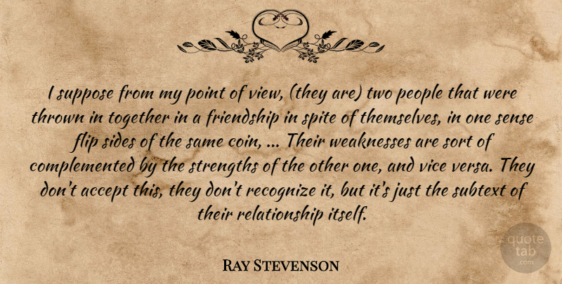 Ray Stevenson Quote About Accept, Flip, Friendship, People, Point: I Suppose From My Point...