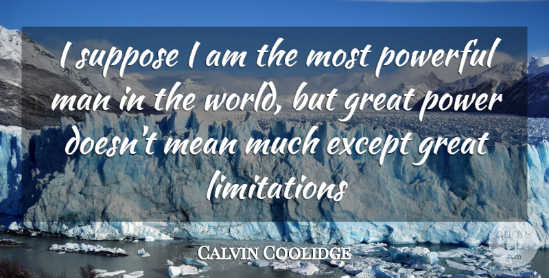 Calvin Coolidge Quote About Except, Great, Man, Mean, Power: I Suppose I Am The...