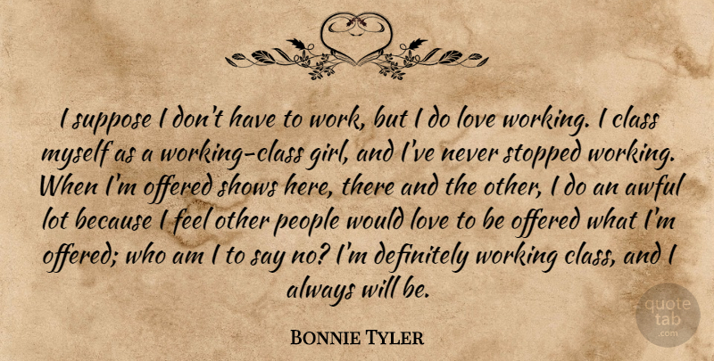 Bonnie Tyler Quote About Awful, Class, Definitely, Love, Offered: I Suppose I Dont Have...