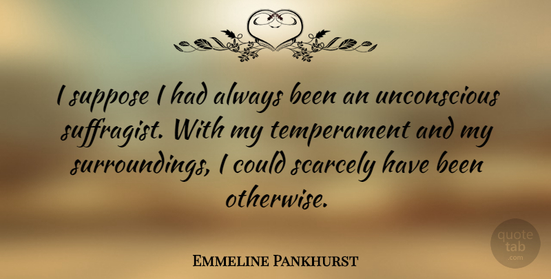 Emmeline Pankhurst Quote About Surroundings, Suffragists, Unconscious: I Suppose I Had Always...