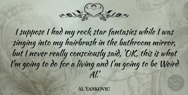 Al Yankovic Quote About Stars, Rocks, Mirrors: I Suppose I Had My...
