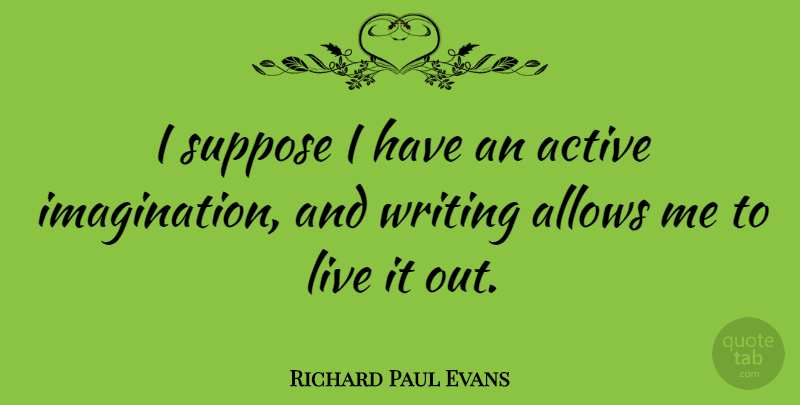 Richard Paul Evans Quote About Writing, Imagination, Active: I Suppose I Have An...