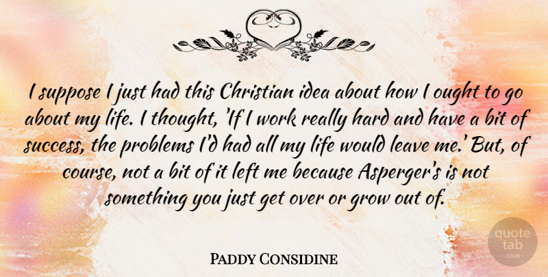 Paddy Considine Quote About Bit, Christian, Grow, Hard, Leave: I Suppose I Just Had...