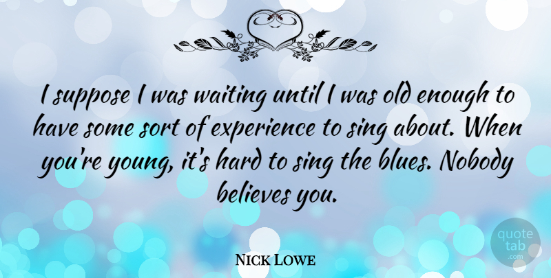 Nick Lowe Quote About Believe, Waiting, Enough: I Suppose I Was Waiting...