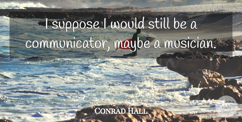 Conrad Hall Quote About Musician, Stills, Communicators: I Suppose I Would Still...