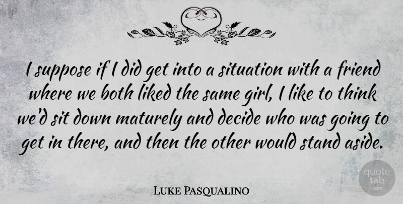 Luke Pasqualino Quote About Both, Decide, Liked, Situation, Suppose: I Suppose If I Did...