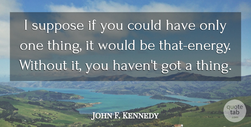 John F. Kennedy Quote About Endurance, Energy, Would Be: I Suppose If You Could...