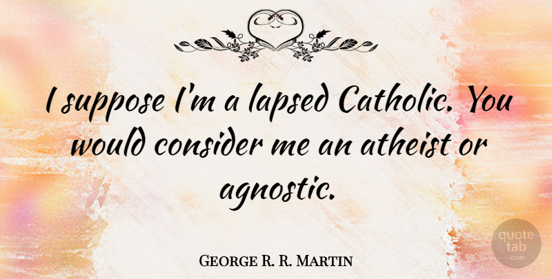 George R. R. Martin Quote About Atheist, Catholic, Agnostic: I Suppose Im A Lapsed...