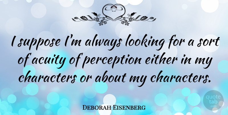 Deborah Eisenberg Quote About Characters, Either, Suppose: I Suppose Im Always Looking...
