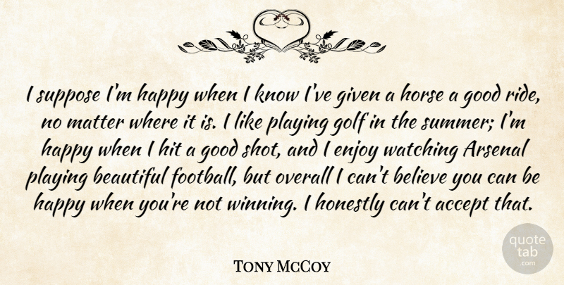 Tony McCoy Quote About Accept, Arsenal, Believe, Enjoy, Given: I Suppose Im Happy When...