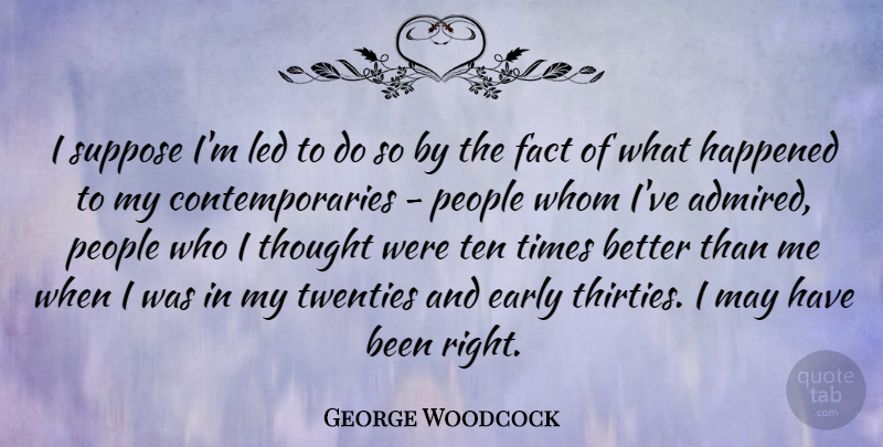 George Woodcock Quote About Canadian Writer, Happened, Led, People, Suppose: I Suppose Im Led To...