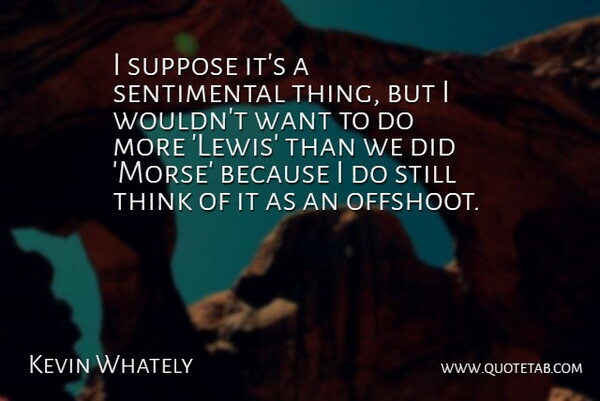 Kevin Whately Quote About undefined: I Suppose Its A Sentimental...