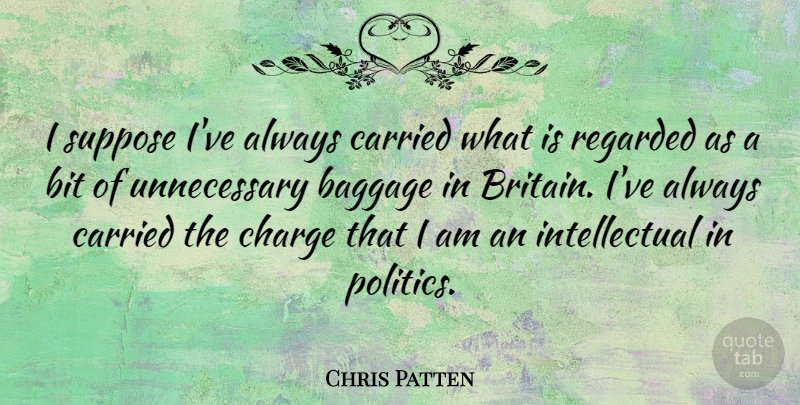 Chris Patten Quote About Intellectual, Baggage, Unnecessary: I Suppose Ive Always Carried...