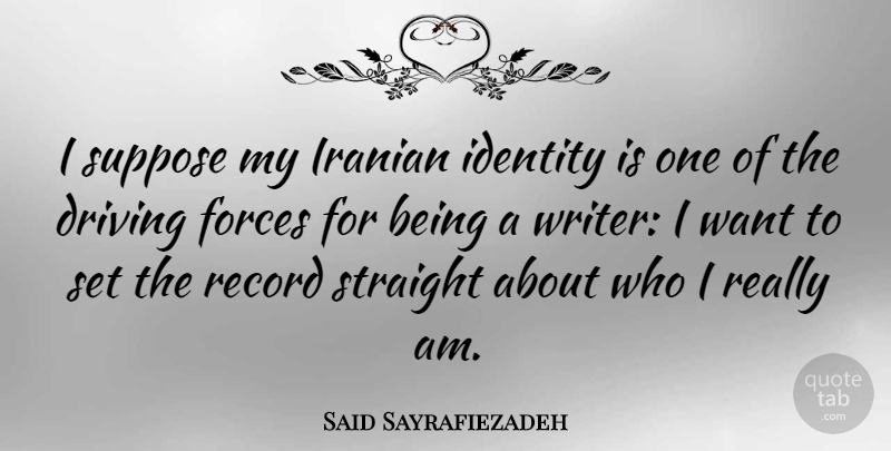 Said Sayrafiezadeh Quote About Forces, Iranian, Record, Straight, Suppose: I Suppose My Iranian Identity...
