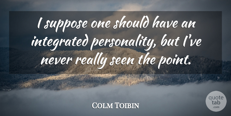 Colm Toibin Quote About Should Have, Personality, Should: I Suppose One Should Have...