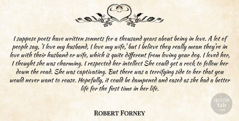 Robert Forney Quote About Believe, Follow, Husband, Intellect, Life: I Suppose Poets Have Written...