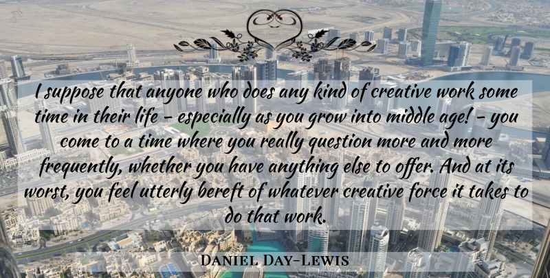 Daniel Day-Lewis Quote About Creative, Age, Doe: I Suppose That Anyone Who...