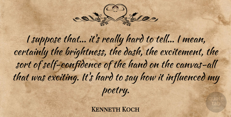 Kenneth Koch Quote About Certainly, Hand, Hard, Influenced, Sort: I Suppose That Its Really...