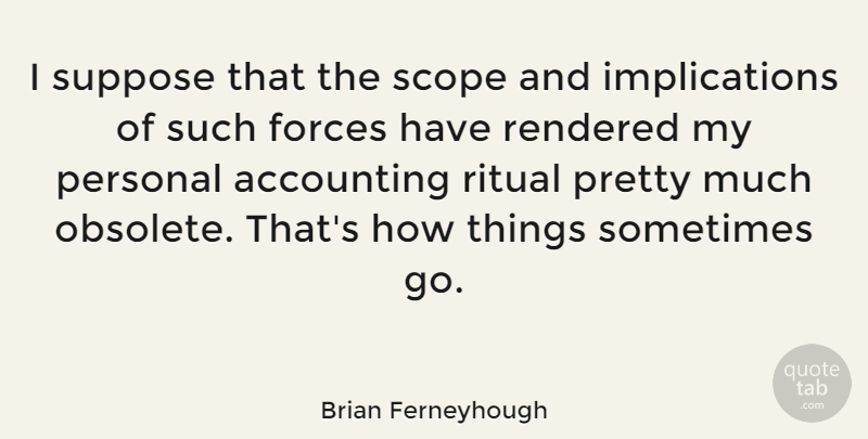 Brian Ferneyhough Quote About Sometimes, Scope, Force: I Suppose That The Scope...