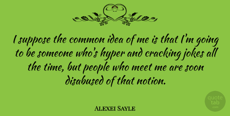 Alexei Sayle Quote About Ideas, People, Common: I Suppose The Common Idea...