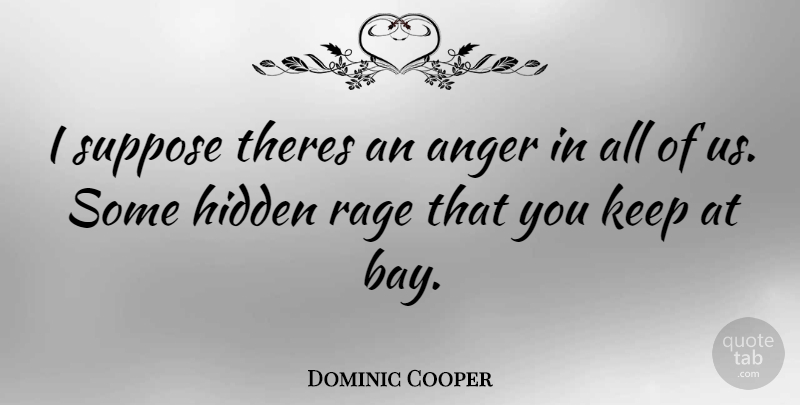 Dominic Cooper Quote About Rage: I Suppose Theres An Anger...