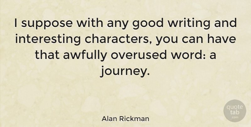 Alan Rickman Quote About Writing, Character, Journey: I Suppose With Any Good...