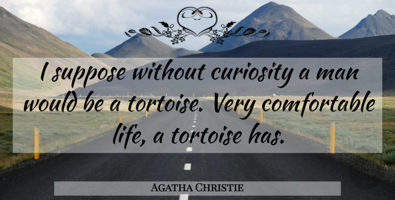 Agatha Christie Quote About Men, Curiosity, Tortoises: I Suppose Without Curiosity A...