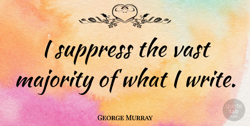 George Murray Quote About American Celebrity: I Suppress The Vast Majority...