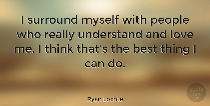 Ryan Lochte Quote About Best, Love, People, Surround: I Surround Myself With People...