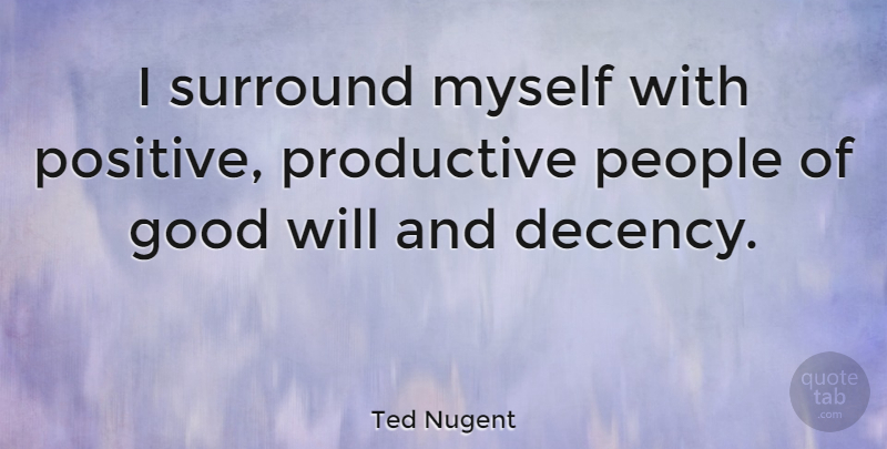 Ted Nugent Quote About People, Good Will, Surround: I Surround Myself With Positive...