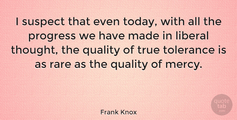 Frank Knox Quote About Tolerance, Quality, Progress: I Suspect That Even Today...