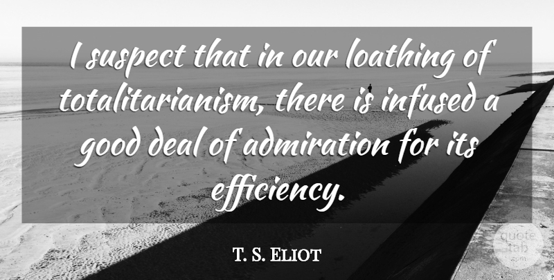 T. S. Eliot Quote About Loathing, Admiration, Efficiency: I Suspect That In Our...