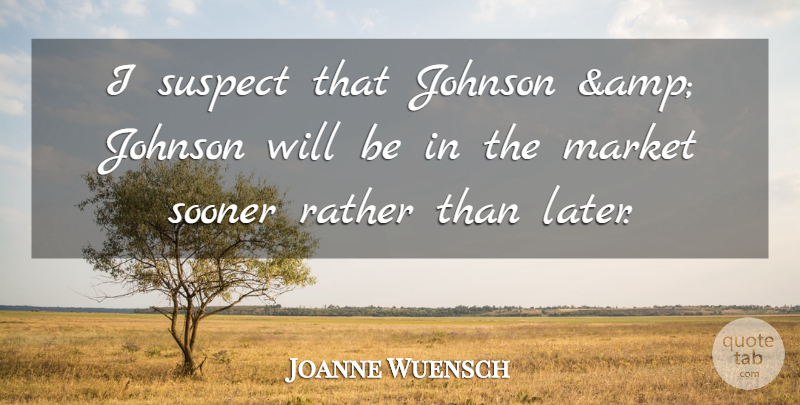 Joanne Wuensch Quote About Johnson, Market, Rather, Sooner, Suspect: I Suspect That Johnson Amp...