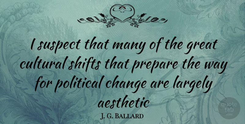 J. G. Ballard Quote About Inspirational, Political, Way: I Suspect That Many Of...