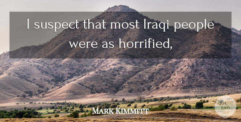 Mark Kimmitt Quote About Iraqi, People, Suspect: I Suspect That Most Iraqi...