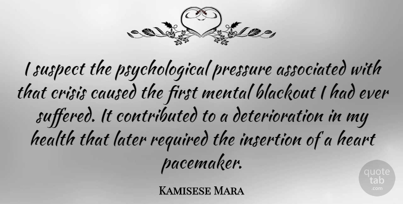 Kamisese Mara Quote About Heart, Aggravation, Deterioration: I Suspect The Psychological Pressure...