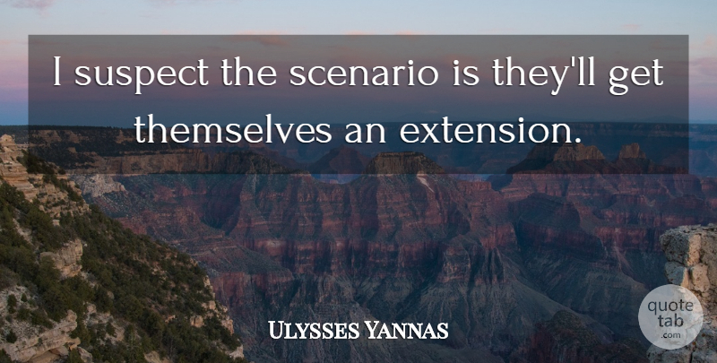 Ulysses Yannas Quote About Scenario, Suspect, Themselves: I Suspect The Scenario Is...