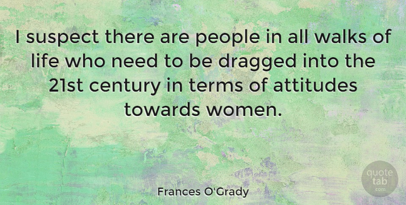 Frances O'Grady Quote About Attitude, People, Needs: I Suspect There Are People...