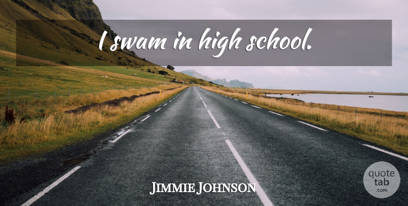 Jimmie Johnson Quote About School, High School: I Swam In High School...