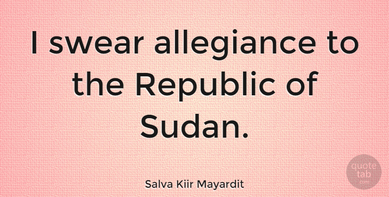 Salva Kiir Mayardit Quote About Allegiance: I Swear Allegiance To The...