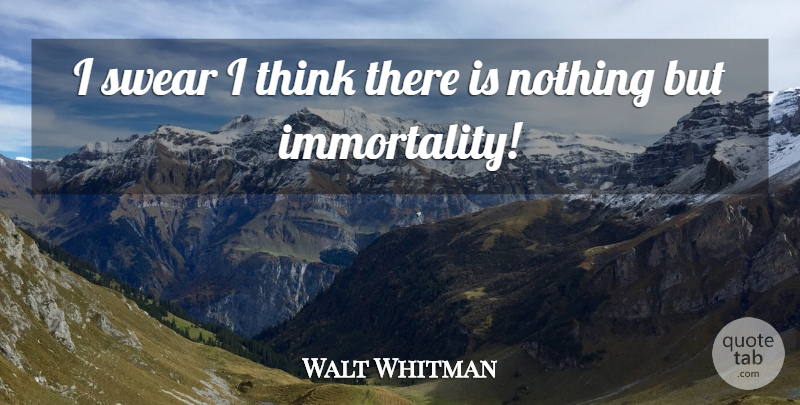 Walt Whitman Quote About Thinking, Immortality, Swear: I Swear I Think There...