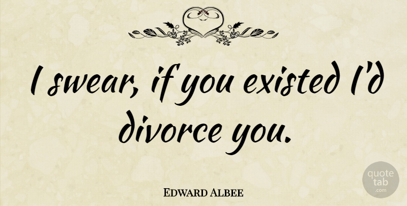 Edward Albee Quote About Divorce, Swear, Ifs: I Swear If You Existed...