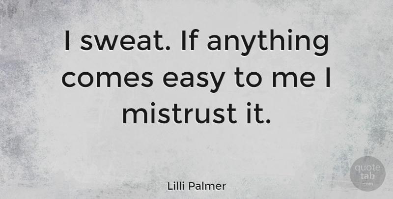 Lilli Palmer Quote About Sweat, Easy, Mistrust: I Sweat If Anything Comes...