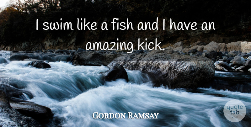 Gordon Ramsay Quote About Swim, Kicks, Fishes: I Swim Like A Fish...