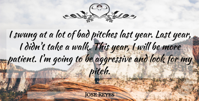 Jose Reyes Quote About Aggressive, Bad, Last, Pitches, Swung: I Swung At A Lot...