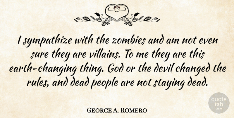George A. Romero Quote About Changed, Dead, God, People, Staying: I Sympathize With The Zombies...