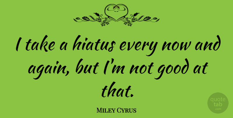 Miley Cyrus Quote About Hiatus: I Take A Hiatus Every...