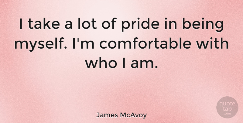James McAvoy Quote About Pride, Who I Am, Being Myself: I Take A Lot Of...