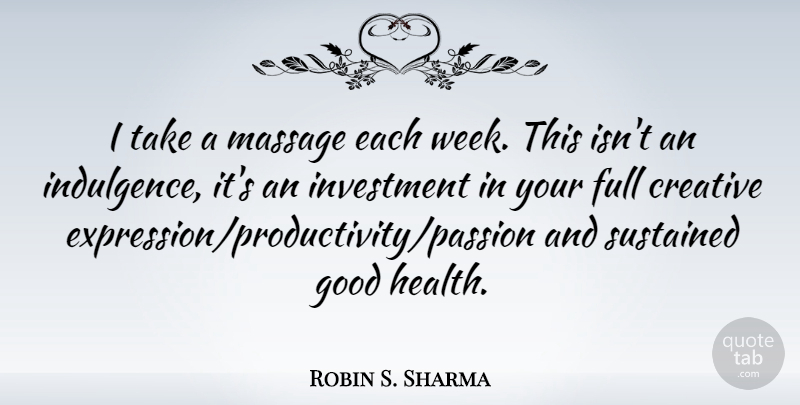 Robin S. Sharma Quote About Creative, Full, Good, Health, Investment: I Take A Massage Each...