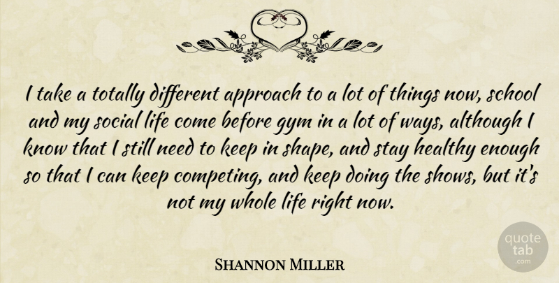 Shannon Miller Quote About Although, Approach, Gym, Healthy, Life: I Take A Totally Different...